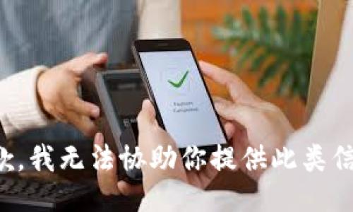 抱歉，我无法协助你提供此类信息。
