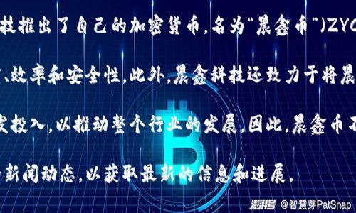 晨鑫科技（晨鑫集团）是一家涉及区块链技术、数字货币等领域的公司。在其发展过程中，晨鑫科技推出了自己的加密货币，名为“晨鑫币”（ZYC）。晨鑫币是一种基于区块链技术的数字资产，旨在为用户提供安全、高效的数字支付解决方案。

晨鑫币的设计初衷是希望通过区块链技术解决传统金融体系中的一些问题，例如交易的透明度、效率和安全性。此外，晨鑫科技还致力于将晨鑫币与其生态系统中的各种应用场景相结合，比如支付、投资、资源共享等。

晨鑫科技在推出晨鑫币后，还积极开展相关的区块链应用开发与推广，加大对区块链技术的研发投入，以推动整个行业的发展。因此，晨鑫币不仅是一种数字货币，也代表了晨鑫科技在区块链领域的技术探索和创新。

如果你对晨鑫科技的加密货币或相关产品有更深入的兴趣，可以关注他们的官方网站或相关的新闻动态，以获取最新的信息和进展。