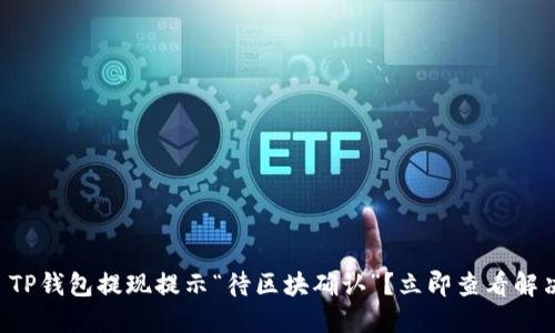 ### TP钱包提现提示“待区块确认”？立即查看解决方案！