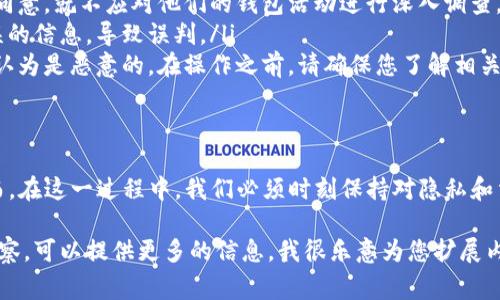 要观察其他人的TP钱包地址，您可以按照以下步骤进行，但请注意，尊重他人的隐私和合法性是非常重要的。以下是详细的操作步骤：

第一步：获取钱包地址
首先，您需要知道您想要观察的TP钱包的地址。这个地址通常是由用户提供的，或者您可能在某些社交媒体、论坛上看到过。请确保您获得的地址是正确的，因为区块链上的地址是唯一的。

第二步：使用区块链浏览器
要观察地址活动，您需要使用区块链浏览器（如Etherscan或其他适合的浏览器，具体取决于TP钱包使用的区块链）。在浏览器的搜索框中输入您获得的钱包地址。

第三步：查看交易历史
一旦您输入了钱包地址，点击搜索，您将能够看到与该地址相关的所有交易记录。这些记录包括该地址的所有入账和出账，以及交易的时间、金额和交易哈希。这些信息都是公开可见的，因为大多数区块链都是透明的。

第四步：分析钱包余额
与此同时，您还可以查看该地址的当前余额。这较为直观，可以帮助您了解该地址的资产状况。此外，您还可以通过连续观察一段时间的交易记录来判断该地址的活动频率。

注意事项
在观察其他人的钱包地址时，务必要注意以下几点：
ul
listrong隐私与合法性：/strong虽然区块链信息是公开的，但请尊重他人的隐私。如果您没有得到对方的同意，就不应对他们的钱包活动进行深入调查。/li
listrong数据真实性：/strong确保您使用的区块链浏览器是可靠的。有些不知名的浏览器可能会提供错误的信息，导致误判。/li
listrong法律风险：/strong在某些地区，观察他人钱包的行为可能产生法律风险，特别是如果你的行为被认为是恶意的。在操作之前，请确保您了解相关法律法规。/li
/ul

总结
观察TP钱包地址的过程相对简单，借助区块链浏览器，我们可以轻松查看一个地址的交易历史和余额。然而，在这一过程中，我们必须时刻保持对隐私和法律的尊重。希望以上信息能帮助您更好地理解TP钱包地址的观察方法，同时也要谨记合法合规的重要性。

如果您需要更深入的信息，比如如何利用这些数据进行投资分析，或如何保护自己的钱包信息不被他人观察，可以提供更多的信息，我很乐意为您扩展内容！