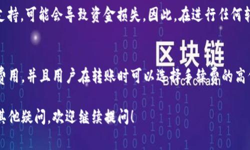 在使用TP钱包（TokenPocket）转账到MXC交易所时，通常是需要支付手续费的。这个手续费主要包括以下几个方面：

1. 区块链网络手续费
当你将资产从TP钱包转账到MXC时，实际上是通过区块链网络进行的转账。在这个过程中，区块链网络会收取一定的交易手续费。这笔费用通常以你所转账的币种支付，例如，如果你转账的是以太坊（ETH），那么手续费也将以ETH的形式支付。

2. 转账最低限额
除了交易手续费外，许多交易所对于最低转账金额也有相应的规定，低于该金额的转账会被拒绝。这一点在转账之前需要特别注意，以免因转账金额不足而导致不必要的损失。

3. 钱包手续费说明
不同钱包的手续费结构可能会有所不同。在TP钱包中，用户在转账时通常能够选择手续费的高低。在网络繁忙的情况下，若选择较低的手续费，转账确认的时间可能会延长；而选择较高的手续费则可能会加快转账速度。

4. 如何查看手续费
在TP钱包进行转账时，系统会在转账页面显示当前的手续费信息。用户可以在确认转账前查看并决定是否继续。此外，MXC交易所的官方网站或客户支持也能提供相关的手续费信息，建议在进行转账前先行查阅。

5. 其他注意事项
在进行转账到MXC之前，请确保你已经了解了MXC支持哪种币种的充值。如果你选择转账的币种不被支持，可能会导致资金损失。因此，在进行任何转账之前，最好先查阅相关信息，并进行必要的确认。

总结
综上所述，从TP钱包转账到MXC交易所确实需要支付手续费。这个手续费主要包括区块链网络的交易费用，并且用户在转账时可以选择手续费的高低。如果对此有疑问，建议查询TP钱包和MXC的相关帮助文档或联系客户支持，以确保顺畅的交易体验。

通过以上信息，希望能够帮助你更清楚地理解从TP钱包转账到MXC交易所的手续费问题。如果你还有其他疑问，欢迎继续提问！