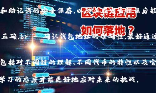 在使用TP钱包进行加密货币交易时，可能会遇到将币转出到错误链或错误地址的情况。如果您遇到这样的情况，可以采取以下步骤来尝试解决问题：

1. 确认转账状态
首先，您需要确认转账是否已经完成。可以通过在TP钱包中查看交易记录，或者使用区块链浏览器来验证交易状态。如果交易已经确认，那么后续的操作将更加复杂。

2. 查找转账详情
在TP钱包的交易记录中，找到相关转账的交易哈希（TxID）。使用区块链浏览器（如Etherscan、BscScan等）查看该交易的详细信息，包括转出和转入地址、金额、时间等。这一步骤可以帮助您了解资金的真实去向。

3. 检查交易地址和链类型
在确认转账状态后，仔细检查您转账的目标地址和链类型。如果您转出的币被错误地发送到另一个链上，比如将ERC-20代币发送到一个不是以太坊链的地址，资金将无法直接取回。

4. 了解是否可以找回
根据您转出的代币和目标链的不同，找回资金的可能性也会有所不同。如果您向一个错误的地址发送了资金，而那个地址仍然属于您自己或有控制权限，您可以通过自己的钱包恢复访问。

5. 联系钱包客服或社区
如果您无法自行找回资金，建议您联系TP钱包的客服团队。他们能提供更多的技术支持和建议。此外，您还可以在相关的社群或论坛中寻求帮助，很多时候其他用户或开发者可能会给出有用的解决方案。

6. 掌握备份和安全原则
无论是使用TP钱包还是其他数字货币钱包，确保在进行任何交易之前都做好备份。这包括私钥和助记词的安全保存，以防止在发生错误后能够恢复资产。

7. 预防措施：资金转移前的检查
为了避免类似问题再次发生，在每次转账之前，务必仔细检查以下几点：br - 确认目标链是否正确。br - 确认钱包地址的准确性，最好通过复制和粘贴的方式来避免手动输入错误。br - 是不是在正确的应用程序或平台上进行转账。

8. 学习和了解区块链技术
了解区块链技术和数字资产的运作原理，可以帮助用户在将来进行更加安全和明智的交易。这包括对不同链的理解、不同代币的特性以及它们如何交互。

总之，在TP钱包转出币或存链的过程中，用户应谨慎操作，并在出现问题时及时采取措施。保持学习的态度才能更好地应对未来的挑战。