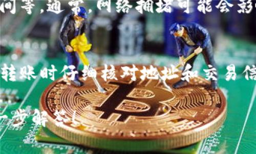 币富是否可以直接转账到TP钱包，通常取决于两者之间的支持情况和具体的转账流程。以下是一些可能的考虑因素和步骤：

1. 了解币富和TP钱包的功能
币富是一种加密货币交易平台，而TP钱包是一个多链数字资产钱包。用户可以在币富上进行加密货币的买卖和交易，而TP钱包则允许用户存储和管理多种类型的加密资产。

2. 检查支持的币种
首先，您需要确认币富平台上支持转出的币种，以及TP钱包支持接收的币种。例如，如果您在币富上持有ETH，而TP钱包也支持ETH，那么您可以将其转出。

3. 定位转账流程
如果您确定两者都支持要转移的币种，接下来的步骤是找到转账流程。这通常涉及在币富账户中选择要转账的币种，输入TP钱包的地址，然后确认转账金额和手续费。

4. 转账地址的准确性
在转账过程中，一个最重要的步骤是确保TP钱包地址的准确性。输入错误的地址可能导致资产的丢失，因此在输入时请务必仔细检查。

5. 确认转账
在进行转账时，币富通常会要求用户确认交易细节，包括手续费和预计到账时间。确认无误后，可以点击转账按钮，等待交易完成。

6. 交易状态跟踪
完成转账后，您可以在币富账户或通过区块链浏览器跟踪交易状态，以确保金额顺利到账TP钱包。

7. 常见问题及注意事项
在进行转账时，还需注意一些常见问题，比如转账手续费的高低、转账处理时间等。通常，网络拥堵可能会影响到账速度，因此建议用户提前了解当前的网络状况。

总结
总之，从币富转账到TP钱包是可能的，但需要确保两者支持的币种匹配，并在转账时仔细核对地址和交易信息。如果您遇到任何问题，可以参考用户手册或联系客服进行进一步的帮助。

如果您有具体的币种和相关操作的疑问，可以提供更多信息，以便我为您进一步解答！