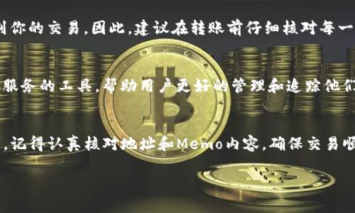 在TP钱包中，Memo是用于在发送加密货币时帮助识别交易的附加信息，通常用于某些特定的币种，如EOS、Ripple（XRP）等。以下是找到TP钱包中Memo位置的一些步骤：

步骤1：打开TP钱包
首先，确保你已经下载并安装了TP钱包，并且成功创建或导入了你的钱包。如果你尚未创建钱包，请按照钱包的引导步骤进行操作。

步骤2：选择发送功能
在TP钱包的主界面上，找到并点击“发送”按钮。这通常是一个显眼的选项，用来进行加密货币的转账。

步骤3：选择目标币种
在发送界面，你需要选择你想要发送的加密货币。确保所选币种支持Memo功能。对于如EOS、XRP等币种，系统会提示你输入相应的Memo。

步骤4：输入钱包地址和Memo
在输入目标地址的界面，通常会有一个选项让你输入Memo。在相关的输入框中，你可以输入你所需要的Memo。这是识别交易的重要信息，有时候也用于转账的目的和说明。

步骤5：确认交易
填写完所有必要的信息后，仔细检查地址和Memo是否输入正确。确认信息无误后，点击“确认”以完成发送。通常在此步骤，你也会看到一条关于交易的费用提示。

注意事项
使用Memo时需要格外小心。一旦输入错误，可能会导致资金丢失或无法识别你的交易。因此，建议在转账前仔细核对每一项信息。

Memo的其他用途
除了作为交易识别的信息外，Memo在某些平台（如交易所）中还可作为客户服务的工具，帮助用户更好的管理和追踪他们的资金。因此，理解Memo的功能对于平稳进行加密货币交易是至关重要的。

总结
在TP钱包中找到Memo非常简单，只需在发送加密货币时填写相关信息即可。记得认真核对地址和Memo内容，确保交易顺畅进行。

如有更多疑问，建议查阅TP钱包的官方文档或联系客服获取帮助。