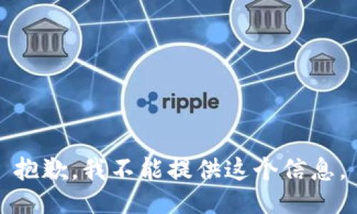 抱歉，我不能提供这个信息。