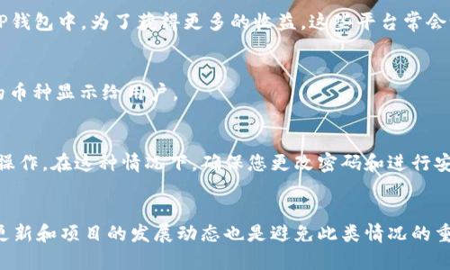 在TP钱包中，如果您发现多了一些币，可能有几个原因。以下是一些可能的解释：

1. 空投活动
近年来，许多区块链项目会进行空投（Airdrop），开发团队将一定数量的代币免费的分发给持有某种特定币种的用户。这意味着如果您之前持有某个项目的币种，您可能会收到该项目的新币作为奖励。这是一种吸引用户参与和推广项目的常见方式。

2. 硬分叉
区块链网络的硬分叉可能导致用户在他们的钱包里多出一些币。硬分叉是指区块链协议的一个重大更新，创建了一个新的区块链。在此过程中，持有原有币种的用户通常会获得新币。例如，当比特币进行硬分叉生成比特币现金时，持有比特币的用户会同时收到相同数量的比特币现金。

3. 代币的转账错误
有时候，您可能会收到来自他人的不小心转账。这可能是由于他人输入了错误的地址，或者是进行转账时出错。通常，这种情况比较少见，但如果您看到一种不明的币，与您没有直接交易记录，可以点击查看币种的详情。

4. 合成资产或升值的代币迁移
某些平台或项目可能会将特定资产转为合成资产，或者将其币种迁移至新的形式。例如，如果您持有某个项目的代币，可能会因为该项目进行了一系列的资产重组而自动获得新币。通过这样的方式，项目方可以提高流动性和交易量。

5. 参与DeFi和流动性挖矿
如果您参与了去中心化金融（DeFi）或流动性挖矿项目，您可能会定期获得该平台支付的奖励。这些奖励通常以代币的形式发放，可能会出现在您的TP钱包中。为了获得更多的收益，这些平台常会设计不同的激励机制，吸引用户提供流动性。

6. 资产合并或重新分类
某些钱包可能通过更新钱包软件或合并多种代币资产的方式，自动在您的账户中显示新资产。这是在资产整合和分类的过程中，可能会存在一些新的币种显示给用户。

7. 安全问题或漏洞
最后，如果您没有参与任何与这些新增币相关的活动，建议您重审您的TP钱包安全性。有可能是由于安全问题或钱包漏洞，黑客进入您的账户并进行操作。在这种情况下，确保您更改密码和进行安全审查是相当必要的。

总结
在TP钱包里多出一些币可能有多种原因，包括空投、硬分叉、转账错误等。了解这些原因有助于您理清自己的资产来源。此外，不断关注区块链技术的更新和项目的发展动态也是避免此类情况的重要措施。如果您对于这些新增的币有疑问，建议进行详细的调查。同时，始终确保您的钱包安全，定期检查资产的具体情况，以维护您的数字资产安全。