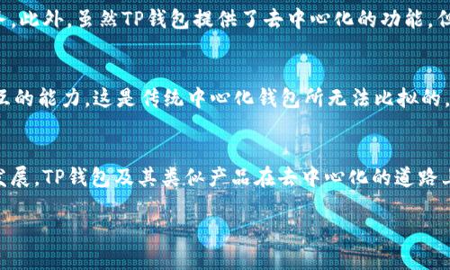 要回答“TP钱包是不是去中心化”的问题，我们首先需要了解什么是去中心化，以及TP钱包的基本功能和结构。去中心化是指在没有中央管理机构或单一控制点的情况下，网络中的各个节点能够自主进行合作和交互。在区块链和加密货币领域，去中心化是安全性、透明性和信任的关键。

什么是TP钱包？
TP钱包，也称为TokenPocket，是一款多链钱包，支持多个区块链网络（如以太坊、EOS、TRON等）的数字资产管理和交易。它提供了安全存储、转账、交易、DApp访问等功能，使用者可以自由地管理自己的数字资产，而无需依赖于中心化的服务提供商。

去中心化的特点
去中心化的钱包通常具有以下特征：
ul
    listrong用户控制私钥：/strong用户自行保管私钥，确保只有自己能够访问和管理钱包中的资产。/li
    listrong去中心化网络：/strong交易记录和资产信息存储在区块链上，没有单个实体可以控制或修改数据。/li
    listrong匿名性和隐私：/strong用户在进行交易时，可以保持一定程度的匿名性，没有中央机构可以追踪每一个用户的交易行为。/li
/ul

TP钱包的去中心化特征
TP钱包在很多方面体现了去中心化的特征。首先，用户在使用TP钱包时需要自行管理自己的私钥，钱包并不对用户的资产负责，这样可以有效地避免单点故障或资产被盗的风险。此外，TP钱包与区块链网络直接连接，用户的交易记录通过区块链公开透明，无法被篡改。

TP钱包的去中心化不足之处
然而，TP钱包在去中心化方面也存在一些不足之处。尽管它是一款多链钱包，用户在某些情况下仍然可能需要通过中心化的服务提供商进行身份验证或获取部分服务。此外，虽然TP钱包提供了去中心化的功能，但用户的全面去中心化体验还受到某些外部因素的影响，例如网络延迟、钱包软件的安全漏洞等。

TP钱包的使用场景
整体来说，TP钱包非常适合对安全性、隐私以及对去中心化有较高要求的用户。特别是在DeFi（去中心化金融）和NFT领域，TP钱包能够为用户提供直接与智能合约交互的能力，这是传统中心化钱包所无法比拟的。

总结
TP钱包是一款具有去中心化特性的数字资产管理平台，虽然在某些方面仍然依赖于中心化因素，但它为用户提供了更大的自主权和控制力。随着区块链技术的不断发展，TP钱包及其类似产品在去中心化的道路上仍然有很大的潜力。因此，用户在选择钱包时，可以依据自己的需求来决定是否采用TP钱包。无论选择哪种钱包，了解去中心化的概念及其实际应用都是至关重要的。

综上所述，TP钱包在去中心化方面表现良好，但也并非绝对去中心化。用户在使用时，应根据自己的需求和风险承受能力做出明智的选择。