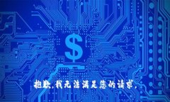 抱歉，我无法满足您的请