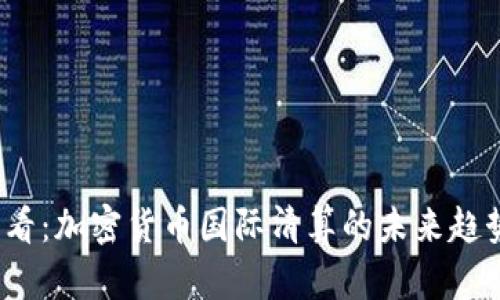 2025必看：加密货币国际清算的未来趋势与挑战