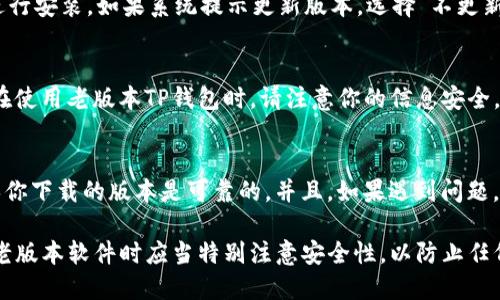 下载老版本TP钱包的方法相对简单，但需要注意的是，老版本的软件可能存在安全隐患，因此在下载和使用时请务必谨慎。下面是一些步骤和提示，帮助你下载老版本TP钱包：

步骤一：了解老版本TP钱包
在下载任何老版本之前，首先确认你需要哪一个特定版本的TP钱包。不同版本可能会有不同的功能和界面，因此根据自己的需求选择合适的版本会更为重要。

步骤二：访问可信的网站
要下载老版本TP钱包，可以访问一些可信的APK下载网站，例如APKMirror、APKPure等。这些网站会保存多个版本的APP，并且通常会提供详细的版本信息以及下载链接。

步骤三：下载APK文件
在选定的下载网站上，搜索“TP钱包”，然后从列表中选择你所需要的版本。点击下载链接，apk文件将会被保存到你的设备中。确保下载的是适用于你手机平台（如Android或iOS）的版本。

步骤四：允许安装来自未知来源的应用
在Android设备上，下载的APK文件默认是无法直接安装的。你需要在手机的设置中，允许安装来自未知来源的应用。路径一般为“设置” → “安全性” → “未知来源”，并打开对应的选项。

步骤五：安装老版本TP钱包
下载完成后，打开文件管理器，找到刚刚下载的TP钱包APK文件，点击进行安装。如果系统提示更新版本，选择“不更新”，以确保安装的是老版本。

步骤六：确保安全性和隐私
安装完成后，建议查看应用的权限设置，确保没有过多的权限被请求。在使用老版本TP钱包时，请注意你的信息安全，尤其是涉及金融交易时，要时刻保护自己的账户信息。

额外提示
为了保证安全性，建议向有经验的用户或者社区寻求推荐和反馈，确保你下载的版本是可靠的。并且，如果遇到问题，随时可以通过官方网站或社交媒体寻求帮助。

通过以上步骤，你应该能够顺利下载老版本的TP钱包。务必记住，使用老版本软件时应当特别注意安全性，以防止任何潜在风险。