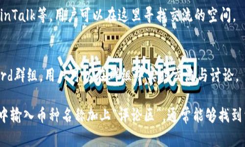 加密货币的评论区通常可以在多个平台找到，具体取决于你想讨论或查看哪个加密货币的信息。以下是一些常见的地方，你可以找到关于加密货币的评论区：

1. **社交媒体**：
   - **Twitter**：推特上有许多关于加密货币的账户和话题，你可以通过搜索相关的标签（如#crypto或#bitcoin）找到大量讨论。
   - **Reddit**：Reddit上有特定的论坛（subreddits），比如 r/CryptoCurrency 和 r/Bitcoin，用户可以在这些论坛上分享评论、观点和问题。

2. **加密货币新闻网站**：
   - 一些新闻网站（如CoinDesk、CoinTelegraph）通常有评论区，让读者对最新的新闻和文章发表看法。

3. **加密货币交易所**：
   - 大多数主流交易所，如币安（Binance）、Coinbase等，会在其平台上提供用户会议和评论功能，用户可以就特定的加密货币进行讨论。

4. **在线论坛和社区**：
   - 有许多专门讨论加密货币的论坛和社区，像BitcoinTalk等，用户可以在这里寻找交流的空间。

5. **Telegram和Discord群组**：
   - 很多加密货币项目会有自己的Telegram或Discord群组，用户可以在群组中实时交流与讨论。

如果你在寻找特定币种的评论区，可以直接在搜索引擎中输入币种名称加上“评论区”，通常能够找到相关的讨论平台。