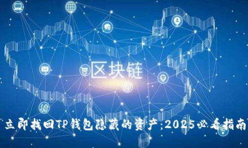 立即找回TP钱包隐藏的资产：2025必看指南