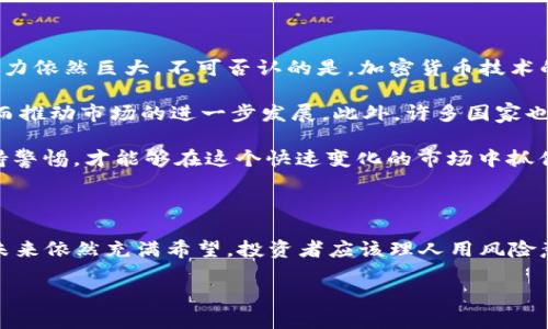 加密货币市场现状分析：2023年形势如何？

2023年，加密货币的动态始终吸引着全球投资者的目光。尽管市场经历了一系列波动，很多人依然在问：“加密货币倒闭了吗？”。为了更好地理解这一问题，我们需要深入分析目前的市场状态和未来的发展趋势。

加密货币市场的波动

自2009年比特币诞生以来，加密货币市场如同过山车一般，经历了多次高潮与低谷。因此，波动已成为市场的常态。2023年初，加密货币市场再次迎来了显著的波动，许多投资者和分析师试图解读这一现象背后的原因。

首先，金融监管的加强是一个不可忽视的因素。许多国家对加密货币的监管越来越严格，这导致了一些项目的倒闭。例如，某些不合规的交易所因监管压力而关闭，迫使他们的用户迅速寻找替代方案。此外，监管的不确定性让许多潜在投资者望而却步，这也对市场信心产生了影响。

热门项目的表现

尽管市场整体波动不定，一些知名的加密货币项目仍然表现强劲。以比特币和以太坊为首的主流币种，仍然保持着相对稳固的市场地位。数据显示，尽管有些时期它们的价格有所下滑，但从长远来看，它们的价值依然在持续增长。因此，这也使得一些投资者在经历波动时选择继续持有。

然而，需要注意的是，市场上也出现了大量新的加密项目。这些项目中，有些虽具创新性，但由于缺乏稳定的支持和资金，最终可能会导致倒闭。根据调查报告显示，2023年，有超过300个新推出的加密项目在发布数周后就消失了，这一现象给市场带来了不少怀疑和不安。

投资者的心理变化

随着市场的波动和对项目风险的担忧，投资者的心理也在不断变化。许多人开始回归理性，重新评估他们的投资策略。一方面，投资者们越来越意识到风险管理的重要性，开始将资金分散至多个项目，避免因单一项目的波动而遭受重大损失；另一方面，有些投机者虽然在短期内获利了结，但他们对未来的市场走势始终保持谨慎。

因此，如何保持冷静和理性，成为了许多投资者在2023年需要面对的一大挑战。许多人开始注重对市场趋势的研究与分析，寻求更为稳健的投资策略，以应对未来可能出现的市场不确定性。

未来展望：投资加密货币的风险与机遇

尽管2023年的市场经历了波动和调整，但很多分析师依然对加密货币的未来持乐观态度。许多人认为，加密货币作为分散金融的一部分，其潜力依然巨大。不可否认的是，加密货币技术的发展，特别是在区块链技术上的进步，让这个市场有了更多的可能性。

随着越来越多的传统金融机构参与加密市场，加密货币可能会逐渐步入主流。这意味着，未来可能会有更多的投资者和资金流入这个领域，从而推动市场的进一步发展。此外，许多国家也在继续研究如何合理监管加密货币，以确保市场的健康发展。

然而，这并不意味着投资加密货币没有风险。市场的不确定性依然存在，短期内的价格波动可能影响到部分投资者的决策。因此，做足功课、保持警惕，才能够在这个快速变化的市场中抓住机会而非被风险压倒。

结论：加密货币的未来依旧充满希望

综上所述，虽然加密货币市场在2023年遭遇了一些挑战，但并不意味着加密货币即将倒闭。相反，在一个不断发展的经济环境中，加密货币的未来依然充满希望。投资者应该理人用风险意识引导自己的决策，不盲目跟风，而是要有独立思考的能力，才能在这个充满机遇与挑战的市场中找到属于自己的位置。

2023年立即关注：加密货币是否即将倒闭？