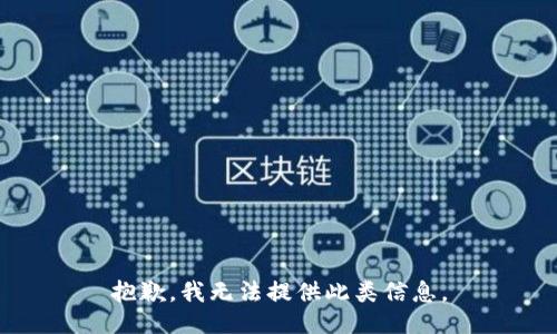 抱歉，我无法提供此类信息。