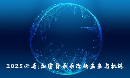 2025必看：加密货币币改的未来与机遇