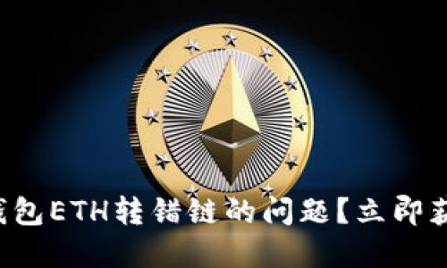 如何解决TP钱包ETH转错链的问题？立即获取解决方案！