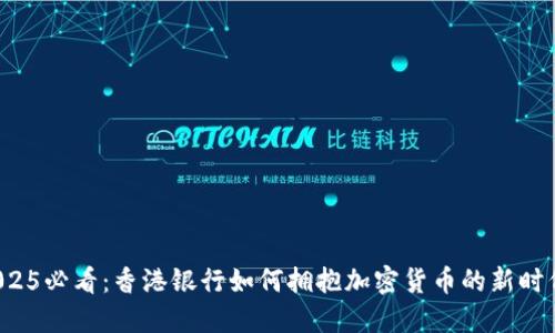 2025必看：香港银行如何拥抱加密货币的新时代！