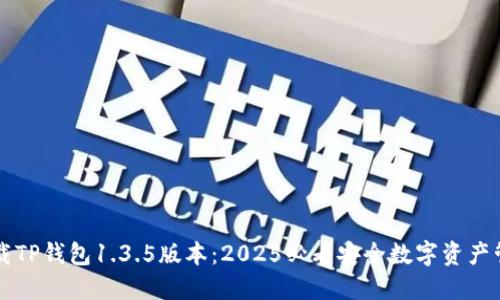 立即下载TP钱包1.3.5版本：2025必看安全数字资产管理工具