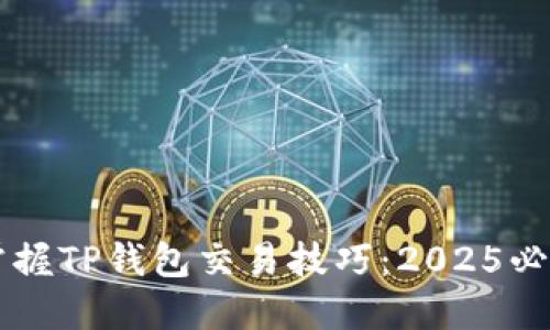 立即掌握TP钱包交易技巧：2025必看指南