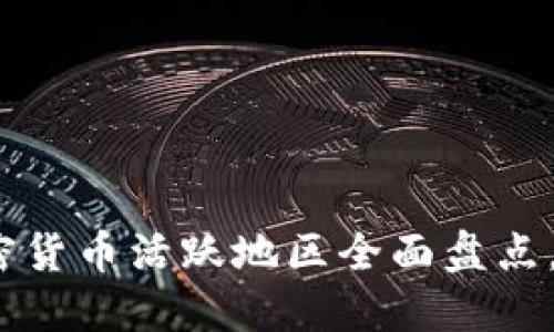 2025必看：全球加密货币活跃地区全面盘点，立即了解最新动态！