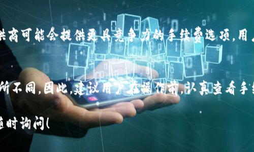 在TP钱包中，用户在波场链上转账USDT（通常简称为“U”）时，所需的手续费主要受到以下几个因素的影响：

一、波场链的交易费用
波场链（Tron）是一个高性能的区块链平台，专注于支持去中心化应用和数字资产的转账。在波场链上，交易费用非常低，这使得在该链上转账USDT的成本相对较小。具体的手续费会因网络拥堵程度、交易量等因素而有所变化，但通常在几美分到十几美分之间。

二、TP钱包的手续费政策
TP钱包是一款支持多种区块链资产的钱包应用。在使用TP钱包进行转账时，用户需要关注TP钱包可能收取的手续费。尽管TP钱包在转账时通常不收取额外的费用，但用户仍需支付链上转账的基本手续费。因此，在进行转账之前，用户应明确费用结构，确保了解可能的费用。

三、如何查看具体手续费
用户在TP钱包中进行USDT转账前，可以在界面上找到交易费用的明确列表。通常在输入转账金额时，系统会自动计算并显示这笔交易的总费用。此外，用户也可以选择调整交易费用，以便在网络较为拥堵时提高交易确认速度。

四、影响手续费的因素
除了上述因素外，许多外部因素也可能对波场链的交易费用产生影响。例如，网络使用率的增加可能导致手续费上升，而在使用人数较少的时间段，手续费通常较低。这意味着，选择合适的转账时机可以帮你节省费用。

五、如何手续费支出
为了尽量减少转账过程中的手续费支出，用户可以考虑在网络拥堵时段之外进行操作。此外，一些第三方服务提供商可能会提供更具竞争力的手续费选项，用户在使用TP钱包进行USDT转账时，也可以关注相关的促销活动，进而选择更划算的方案。

总结
在TP钱包中进行波场链的USDT转账时，涉及到的手续费通常较低，但实际上，具体金额会因不同因素的变化而有所不同。因此，建议用户在操作前，认真查看手续费明细，以便作出明智的决策。

希望以上内容能帮助你更好地理解TP钱包在波场链上转账USDT的手续费。如果你有其他相关问题或需求，可以随时询问！