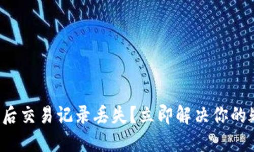 TP钱包更新后交易记录丢失？立即解决你的疑惑和问题！