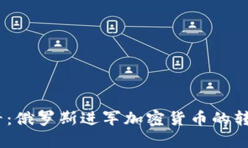 2025必看：俄罗斯进军加密货币的转折与机遇