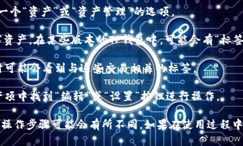 如果您想查找TP钱包的标签，可以按照以下步骤进行：

1. **打开TP钱包**：首先，请确保您已经在手机上下载并安装了TP钱包应用程序。

2. **进入资产管理**：打开TP钱包后，您会看到主界面。通常会有一个“资产”或“资产管理”的选项。

3. **查找标签功能**：在“资产管理”界面中，您可以查看您的数字资产。在某些版本的TP钱包中，可能会有“标签”或“备注”功能，允许您对不同的资产进行归类或标记。

4. **查看历史记录**：您也可以在交易记录中查看您的交易，同时可能会看到与这些交易相关的标签。

5. **设置标签**：如果您想要创建或编辑标签，可以在相应的资产项中找到“编辑”或“设置”按钮进行操作。

请注意，不同版本的TP钱包可能会有稍微不同的界面，因此具体的操作步骤可能会有所不同。如果在使用过程中遇到困难，可以查阅官方的帮助文档或者联系TP钱包的客服支持。