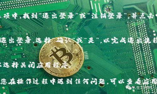 要退出TP钱包的登录，您可以按照以下步骤进行操作：

步骤1：打开TP钱包
首先，找到并打开您的TP钱包应用程序。如果您之前已经登录，您会看到主界面。

步骤2：进入账户设置
在主界面上，通常可以找到一个设置图标，通常是一个齿轮的形状。点击该图标，以便进入账户设置页面。

步骤3：选择退出登录
在账户设置页面中，您会看到多个选项。在这些选项中，找到“退出登录”或“注销登录”，并点击它。

步骤4：确认退出
系统可能会弹出一个确认框，询问您是否确定要退出登录。选择“确认”或“是”，以完成退出流程。

步骤5：关闭应用（可选）
退出登录后，如果您不再需要使用TP钱包，您可以选择关闭应用程序。

这些步骤适用于大多数版本的TP钱包应用。如果您在操作过程中遇到任何问题，可以查看应用内的帮助菜单或访问官方支持页面以获取帮助。