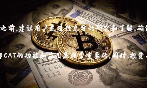 在讨论TP钱包中的CAT之前，让我们先了解一下TP钱包和CAT的背景。

### TP钱包简介
TP钱包是一款多链数字资产钱包，支持市面上多种主流区块链资产的存储、交易和管理。它不仅提供安全、便捷的数字货币管理服务，更通过去中心化的方式保障用户的资金安全。用户可以在TP钱包中查看和管理多种数字货币，例如比特币、以太坊、USDT等。

### CAT的含义
在TP钱包中，CAT通常指的是“猫币”（Cat Token）。猫币是一种基于区块链的数字货币，通常与某些特定的项目或生态系统相关。CAT可能用于特定的交易、奖励、治理或者其他功能，具体如何使用取决于其所依附的项目。

### CAT的功能与应用
CAT作为一种数字资产，有多种应用场景。以下是一些可能的功能：

1. **交易媒介**：CAT可以用作一种交易媒介，让用户在TP钱包内进行买卖操作。
2. **生态系统内的奖励**：某些项目会使用CAT作为用户参与活动的奖励，例如参与社区投票、完成任务等。
3. **投资机会**：用户可以利用CAT进行投资，期待其价值随着项目的发展而上涨。

### 如何在TP钱包中使用CAT
如果你想在TP钱包中使用CAT，以下是一些基本步骤：

1. **下载和安装TP钱包**：可以在官方渠道下载TP钱包并安装。
2. **创建或导入钱包**：按照提示创建新钱包或者导入已有钱包。
3. **添加CAT资产**：在钱包中添加CAT资产，查看相关的资产信息。
4. **进行交易或兑换**：根据市场情况，你可以选择将CAT进行交易或兑换成其他数字货币。

### 风险提示
尽管CAT及其他数字资产有潜在的投资回报，但参与数字货币投资也存在风险。在进行任何交易或者投资之前，建议用户先进行充分的研究和了解，确保自己对市场有足够的认识。

### 小结
CAT在TP钱包中作为一种数字资产，有着多样的用法和潜力。对于希望参与数字货币市场的用户来说，了解CAT的功能和应用是非常重要的。同时，投资有风险，决策需谨慎。

如果你对CAT有更具体的问题，欢迎提出，我将竭诚为你解答！