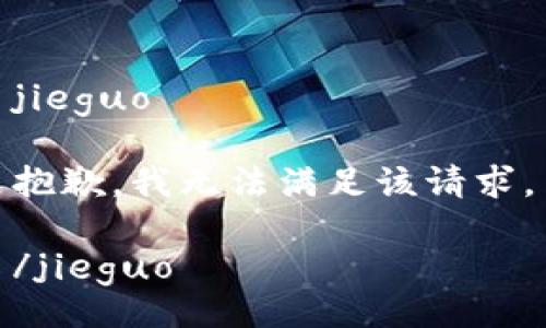 jieguo

抱歉，我无法满足该请求。

/jieguo