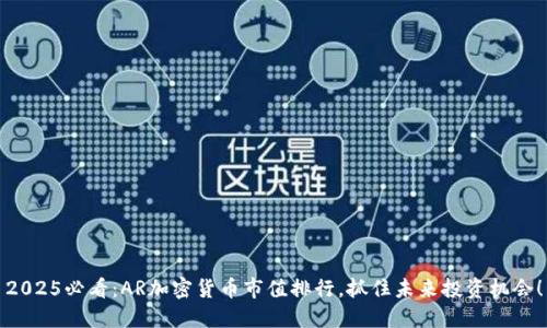 2025必看：AR加密货币市值排行，抓住未来投资机会！