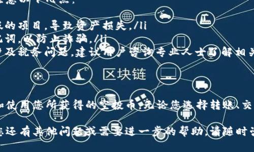 在TP钱包（TokenPocket）中获得空投币后，用户需要进行一些操作才能有效地查看和管理这些空投的加密货币。下面是详细的步骤和说明：

什么是空投币？
空投币是指区块链项目为了推广和增加用户参与度而免费分发给用户的代币。这通常是为了鼓励用户使用某个特定的平台或进行特定的操作。

如何获得空投币？
在TP钱包中获得空投币，用户通常需要满足一些条件，例如完成某个任务、持有特定的代币或参与项目的推广活动。常见的空投方式包括社交媒体互动、注册新账户或持有一定数量的特定代币。

TP钱包中查看空投币的方法
首先，打开TP钱包并访问您关联的区块链网络。如果您已经参与了某个空投，以下是查看您空投币的步骤：
ol
    li登录您的TP钱包应用。/li
    li点击“资产”页面，查看您所有持有的代币。/li
    li如果您发现空投币没有出现在资产列表中，可以使用“添加代币”的功能。/li
    li输入空投币的合约地址，该地址通常可以在空投项目的官方网站或社交媒体找到。/li
    li添加成功后，您就可以在资产列表中看到您的空投币了。/li
/ol

如何管理和使用空投币？
一旦您确认了空投币的到账，您可以根据自己的需要选择如何管理和使用这些代币。以下是一些常见的操作：
ul
    listrong转账：/strong如果您想将空投币转账给其他用户，可以在TP钱包中选择该币种，输入接收者地址和转账金额即可。/li
    listrong交易：/strong您可以在去中心化交易所（DEX）进行交易，将空投币兑换为其他加密货币或法币。/li
    listrong持有和增值：/strong如果您看好该项目的未来，可以选择持有这些空投币，等待其价值上升。/li
/ul

注意事项
虽然空投币在短期内提供了增加资产的机会，但在操作的过程中也需要注意以下几点：
ul
    listrong安全性：/strong确认空投项目信息的真实性，避免参与虚假的项目，导致资产损失。/li
    listrong隐私保护：/strong在参与空投时，不要随意提供私钥或助记词，以防止诈骗。/li
    listrong税务问题：/strong在某些国家或地区，获得空投币可能会涉及税务问题，建议用户咨询专业人士了解相关法规。/li
/ul

总结
在TP钱包中处理空投币的过程相对简单，通过正确的步骤可以轻松查看和使用您所获得的空投币。无论您选择转账、交易还是持有，谨慎和安全始终是管理加密资产的重要原则。

希望这些信息能够帮助您更好地理解如何在TP钱包中操作空投币。如果您还有其他问题或需要进一步的帮助，请随时咨询相关资源或社区。