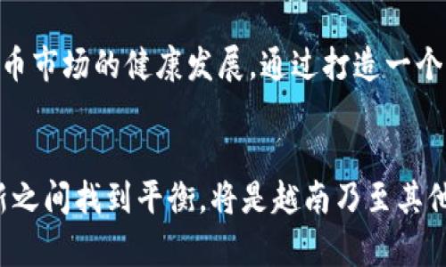 越南在加密货币市场上采取了一种相对谨慎的态度。虽然近年来全球范围内对加密货币的关注度显著增加，包括比特币、以太坊等主流数字货币，但越南政府对这一新兴领域的监管却显得相对严格。

越南加密货币的现状
越南是一个对数字货币十分感兴趣的国家，尤其是在年轻人和科技创业者中间。然而，尽管市场有潜力，但越南政府对加密货币的法律地位依然模糊。根据越南国家银行（SBV）的规定，加密货币不被视为法定货币，因此在国内，使用加密货币进行支付是被禁止的。

政府的监管政策
越南政府在2018年发布了一项通知，明确表示不允许在国内进行数字货币交易和ICO（首次代币发行）。在这之后，政府加强了对加密货币的监管，尤其是对相关公司的审查和打击非法交易。因此，加密交易在越南都是在灰色地带进行的，许多交易者选择使用海外的平台进行交易。

越南的加密技术发展
尽管面临严格的法律限制，越南的科技生态系统仍然活跃。许多技术公司和初创企业正在研究区块链技术，并寻求利用这一技术来进行创新。越南的区块链行业逐渐发展，尤其在金融科技、供应链管理和身份验证等领域。许多当地加密货币项目已经在国际市场上崭露头角，吸引了外资和投资者的关注。

民间的加密货币使用
在越南，个人投资者和技术爱好者对加密货币的兴趣依然非常高。许多人通过社交媒体和在线论坛来交流投资心得，分享市场动态。此外，由于越南在数字支付和电子商务方面的发展，加密货币在私人交易和投资中也获得了一定的认可。

未来的机会与挑战
随着全球对加密货币的接受度提高，越南也面临着一个重要的十字路口。许多业界专家认为，越南可以通过合理的监管政策来促进加密货币市场的健康发展。通过打造一个透明、公正的市场环境，越南将能够吸引更多的投资，推动区块链技术的应用。然而，这也需要政府采取积极的措施来应对潜在的金融风险。

结语
总的来说，越南的加密货币市场虽然面临监管挑战，但随着技术的发展和公众意识的提升，未来仍有可能迎来更多机会。如何在监管与创新之间找到平衡，将是越南乃至其他国家在加密货币领域发展的关键。