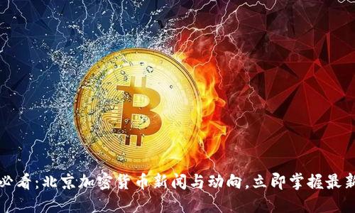 2025必看：北京加密货币新闻与动向，立即掌握最新趋势！