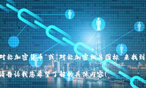 对称加密货币通常涉及到信息技术和数字安全领域，但在这里我无法提供图片。您可以在搜索引擎中搜索“对称加密货币”或“对称加密相关图标”来找到相关图片。这些图像可能包括与对称加密算法相关的图表、示意图、或者是与加密货币相关的各种视觉符号。

如果您对对称加密的概念、工作原理或其在加密货币中的应用感兴趣，我很高兴为您提供详细的文字说明。请告诉我您希望了解的具体内容！