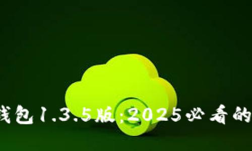 立即下载！TP钱包1.3.5版：2025必看的新功能大揭秘