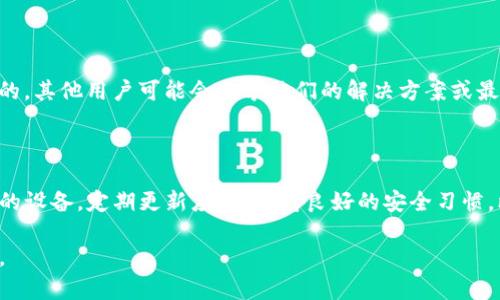 如果你发现无法进入TP钱包（TokenPocket），可能是由于多种原因导致的。我将为你提供一个详细的排查和解决方案，希望能够帮助你快速恢复对钱包的访问。

常见问题及其解决方案

在使用TP钱包时，您可能会遇到无法登录或进入钱包的情况。以下是一些常见问题及其对应的解决方案：

1. 检查网络连接

首先，确保您的设备连接到稳定的互联网。如果您的网络不稳定，可能会影响TP钱包的正常使用。因此，尝试切换到其他网络（如Wi-Fi或移动数据），然后再次尝试访问钱包。

2. 更新TP钱包应用

如果您的TP钱包版本过旧，可能会出现兼容性问题。请前往应用商店（App Store或Google Play）检查是否有可用更新。更新到最新版本可以修复一些已知的bug并提高应用的稳定性。

3. 清除缓存和数据

如果您仍然无法登录，可以尝试清除TP钱包的缓存和数据。在设备的设置中找到TP钱包应用，然后选择“清除缓存”和“清除数据”。请注意，这可能会导致您需要重新输入助记词或恢复种子，因此请确保您已经备份了这些信息。

4. 检查助记词或私钥

如果您是通过助记词或私钥登录的，确保您没有输入错误。助记词的每个单词都必须正确，并且顺序也不能错。如果您使用的是私钥，请确保复制时没有漏掉任何字符。

5. 设备兼容性问题

有时，您的设备可能会导致某些应用程序无法正常运行。如果您正在使用的设备过旧，可能会出现应用程序崩溃或无法打开的情况。建议尝试在其他设备上下载并使用TP钱包进行测试。

6. 联系技术支持

如果所有的解决方案都没有奏效，您可以尝试联系TP钱包的技术支持团队，寻求进一步的帮助。这通常可以在TP钱包的官方网站上找到相关的联系信息。

7. 查看社交媒体或论坛

查看相关的社交媒体平台或论坛，看看是否有其他用户报告了类似的问题。有时，故障是由于服务器问题或系统维护引起的，其他用户可能会分享他们的解决方案或最新的消息。

总结

无法进入TP钱包可能会让人感到烦恼，但通过逐步排查和寻求解决方案，通常都能找到问题的根源并解决它。确保维护您的设备，定期更新应用，保持良好的安全习惯，比如妥善保管助记词和私钥，以减少此类问题的发生。如果问题依旧存在，不妨寻求专业技术支持以获得更为详尽的帮助。

希望以上的信息能够帮助您尽快解决问题，并恢复对TP钱包的访问。如果有其他疑问或需要进一步的指导，请随时告诉我。