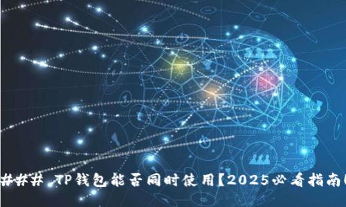 ### TP钱包能否同时使用？2025必看指南！