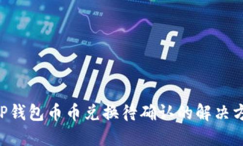 立即了解TP钱包币币兑换待确认的解决方案与技巧！