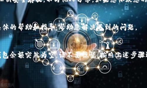 如果您在TP钱包中发现余额为空，这种情况可能会让您感到困惑和担忧。以下是一些可能的原因和解决办法，希望能帮助您找回资金。

1. 确认地址和网络
首先，请确保您所查询的钱包地址是正确的。还有，TP钱包支持多种区块链网络，例如以太坊、币安智能链等。确保您选择了正确的网络。如果您在错误的网络上查看余额，账户余额可能不会显示。

2. 检查是否切换了账户
有时，用户在TP钱包中可能会不小心切换到其他账户，导致显示的余额并非您的主账户。请仔细检查您的账户列表，并确保您查看的是您希望查询的正确账户。

3. 资产还未到账
如果您刚刚向TP钱包充值或转入新的加密资产，可能需要一些时间才能在钱包中显示。根据所使用的网络及其拥堵情况，这一过程可能会有所延迟。您可以通过区块链浏览器检查交易状态，以确认您的资金是否已成功发送。

4. 客户端问题
有时，TP钱包可能会因为应用程序故障或更新等原因而无法正确显示余额。您可以尝试重启应用，或者检查是否有可用的更新。如果问题依然存在，可以考虑卸载并重新安装TP钱包，注意提前备份您的助记词或私钥。

5. 私钥或助记词的安全性
在极少数情况下，如果您的私钥或助记词泄露，恶意用户可能会转移您的资产。请确保您的助记词和私钥安全存放，不与他人分享。如果您怀疑您的账户被入侵，尽快更改相关信息，并尝试将资产转移到另一个安全的钱包。

6. 技术支持
如果您经过以上步骤仍然无法找回您的资产，可以考虑联系TP钱包的技术支持。他们可能会提供更具体的帮助和指导，帮助您解决遇到的问题。

总结
在使用TP钱包或任何其他加密货币钱包时，保持谨慎并确保您的账户安全是至关重要的。如果您的钱包余额突然为空，请不要惊慌，按照上述步骤逐一排查原因，通常能够帮助您找回您的资产。与此同时，建议定期备份钱包信息，以防意外情况发生。

希望以上建议能够帮助您解决TP钱包余额为空的问题。如有其他疑问，欢迎继续咨询。