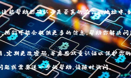 很抱歉你遇到了这样的情况。以下是一些可能帮助你找回在TP钱包中交易的币的步骤和建议：

1. 确认交易状态
首先，你需要确认你在币安上购买的币是否已经成功交易并转账到TP钱包。登录你的币安账户，查看交易记录，确保购买的币确实已经转出了。

2. 检查TP钱包的地址
在币安购买时，你需要将币转账到TP钱包的地址。确保你在币安填写的地址是正确的，且与TP钱包中的地址一致。如果填写错误，币可能已经转入一个错误的地址。

3. 查看TP钱包中受支持的币种
TP钱包可能不支持你购买的特定币种。检查TP钱包的官方文档或者支持列表，确保所购买的币可以在你的TP钱包中找到。如果该币种不受支持，可能需要使用其他钱包来存储。

4. 恢复钱包
如果你确实卸载了TP钱包，数据可能会丢失，但如果你有备份助记词或者私钥，可以尝试重新安装TP钱包并使用这些信息恢复你的钱包。打开TP钱包，选择恢复钱包，输入你的助记词或私钥。

5. 核实链上的余额
使用区块链浏览器（比如Etherscan，BscScan等）来查看你的地址余额。这能帮助你确认币是否真的在你的地址中。如果在区块链上看不到你的币，很可能是币在转账过程中出现了问题。

6. 联系客服
如果以上步骤都无法解决你的问题，建议联系币安和TP钱包的客服团队。他们可能会提供更多的信息，帮助你解决问题。

7. 注意安全
最后，确保你的设备和钱包的安全。避免在不安全的网络环境下进行交易，定期更改密码，并启用双重认证以保护你的账户。

通过以上步骤，你应该能够找回在TP钱包中丢失的币。如果有任何具体问题或需要进一步的帮助，请随时询问。