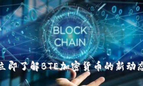 2025必看：立即了解BTE加密货币的新动态和未来潜力