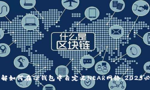 立即了解如何在TP钱包中自定义NEAR网络：2025必看指南