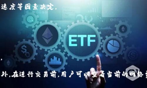 TP钱包（TokenPocket）是一个多链数字货币钱包，支持多种区块链资产的管理和交易。关于TP钱包的手续费，具体费用可能受到多个因素的影响，包括：

1. **网络费用**：不同的区块链网络有不同的交易费用，比如以太坊、比特币等。这些费用通常由网络状态、交易确认速度等因素决定。

2. **交易类型**：在TP钱包进行不同类型的交易（如转账、交易、DApp交互等），可能会收取不同的手续费。

3. **钱包设置**：用户在发起交易时，可以选择手续费的高低，通常手续费越高，交易确认速度越快。

4. **平台政策**：TP钱包本身可能会对某些服务收取额外费用，这些费用可以在其官方网站或应用内找到具体说明。

为了获取最准确的信息，建议访问TP钱包的官方网站或查看应用内的相关说明，以了解最新的手续费结构和政策。此外，在进行交易前，用户可以查看当前的网络费用，选择合适的手续费以交易体验。如果您在使用过程中有任何疑问，TP钱包的官方支持渠道也是一个很好的资源。
