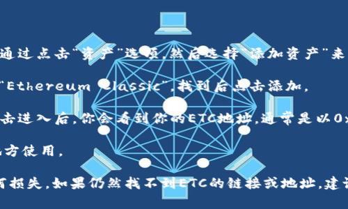 如果你在寻找TP钱包中ETC（Ethereum Classic）的链接或地址，通常可以通过以下步骤找到：

1. **打开TP钱包**: 启动你的TP钱包应用程序。

2. **添加ETC资产**: 如果你尚未添加ETC，通常可以通过点击“资产”选项，然后选择“添加资产”来添加ETC。

3. **选择ETC**: 在添加资产的界面，搜索“ETC”或者“Ethereum Classic”，找到后点击添加。

4. **获取ETC地址**: 在你的资产列表中找到ETC，点击进入后，你会看到你的ETC地址，通常是以0x开头的一串字母和数字。

5. **复制地址**: 可以选择“复制地址”方便在其他地方使用。

确保在进行交易时仔细核对地址的准确性，以避免任何损失。如果仍然找不到ETC的链接或地址，建议查看TP钱包的帮助中心或官方社区以获取更多信息。