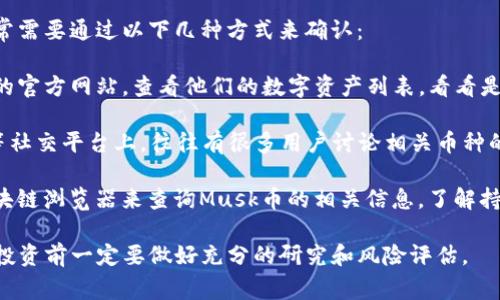 关于“Musk币”在TP钱包中的持有情况，通常需要通过以下几种方式来确认：

1. **查询官方信息**：你可以访问TP钱包的官方网站，查看他们的数字资产列表，看看是否包括Musk币的支持情况。

2. **加入社区讨论**：Telegram、Reddit等社交平台上，往往有很多用户讨论相关币种的持有情况，你可以询问其他持有者的意见。

3. **查看区块链浏览器**：你可以使用区块链浏览器来查询Musk币的相关信息，了解持有者的地址以及交易情况。

需要注意的是，数字货币的市场波动较大，投资前一定要做好充分的研究和风险评估。