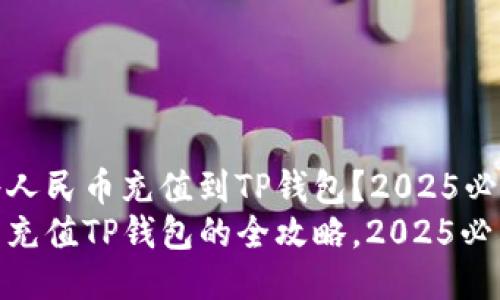 如何将人民币充值到TP钱包？2025必看指南
人民币充值TP钱包的全攻略，2025必看