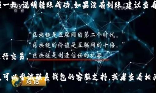 要将猪币（Piggy Coin）转到TP钱包（TokenPocket），你可以按照以下步骤进行操作。请注意，具体步骤可能因钱包的版本和使用情况而略有不同，所以建议你根据自己的实际情况进行调整。

步骤一：准备工作
在开始之前，请确保你已经在手机或电脑上安装了TP钱包。如果你还没有下载，可以前往官方网站或相应的应用商店进行下载。此外，确保你已经拥有猪币的账户和私钥，同时确认自己有足够的网络费用，以便于完成转账。

步骤二：获取TP钱包地址
打开TP钱包应用，选择“收款”选项。在这里，你将看到你的TP钱包地址，通常以一串字母和数字组成。复制这个地址，以备在转账时使用。

步骤三：打开你的猪币钱包
登录到你存放猪币的地方，比如另一款钱包或交易所，确保能够正常访问你的资产。找到你想要转账的猪币资产，并选择“发送”或“转账”选项。

步骤四：填写转账信息
在转账界面，将之前复制的TP钱包地址粘贴到收款地址框中。然后选择你想要转账的金额。再次确认你输入的地址是正确的，以确保猪币能够准确转入你的TP钱包。

步骤五：确认转账并支付手续费
在确认所有信息无误后，点击“确认”或“发送”按钮。请注意，转账通常需要支付一定的网络手续费，确保你账户中有足够的余额来支付这部分费用。

步骤六：等待转账确认
一旦你提交了转账请求，你需要等待它在区块链上确认。这个过程可能需要几分钟到几小时不等，具体时间取决于网络的拥堵情况。

步骤七：查收猪币
打开你的TP钱包，进入资产页面，查看猪币是否已经成功到账。如果到账金额与发送金额一致，说明转账成功。如果没有到账，建议查看交易记录，确认转账状态。

注意事项
1. **确认地址**：确保你复制的TP钱包地址无误，一个字符的错误可能导致资金丢失。
2. **网络费用**：合理评估你转账时的网络费用，过低可能导致转账失败。
3. **安全性**：在进行任何转账时，要确保使用安全的网络环境，避免在公共Wi-Fi下进行交易。

通过以上步骤，你应该能够顺利将猪币转到TP钱包。如果你在转账过程中遇到任何问题，可以尝试联系钱包的客服支持，或者查看相关的帮助文档。