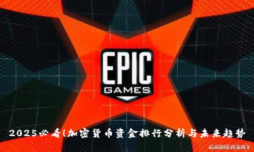 2025必看！加密货币资金排行分析与未来趋势